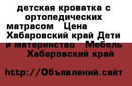 детская кроватка с ортопедических матрасом › Цена ­ 1 500 - Хабаровский край Дети и материнство » Мебель   . Хабаровский край